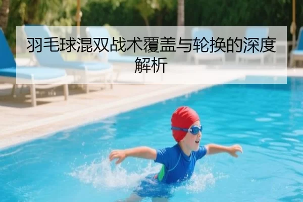 羽毛球混双战术覆盖与轮换的深度解析