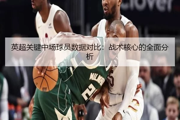 英超关键中场球员数据对比：战术核心的全面分析