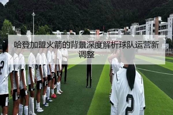 哈登加盟火箭的背景深度解析球队运营新调整
